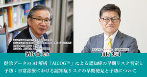 健診データのAI解析「AICOG™」による認知症の早期リスク判定と予防：<br />
日常診療における認知症リスクの早期発見と予防について